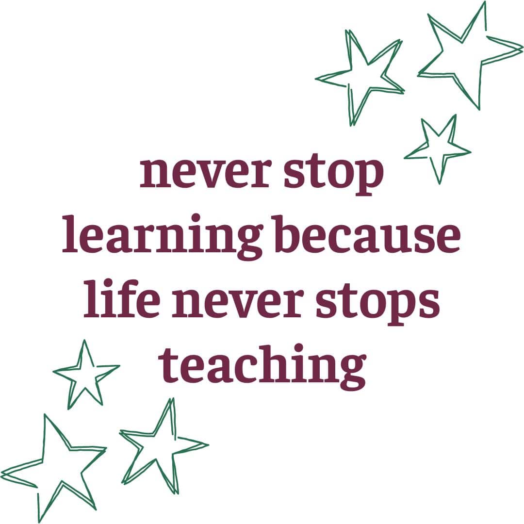 never stop learning because life never stops teaching